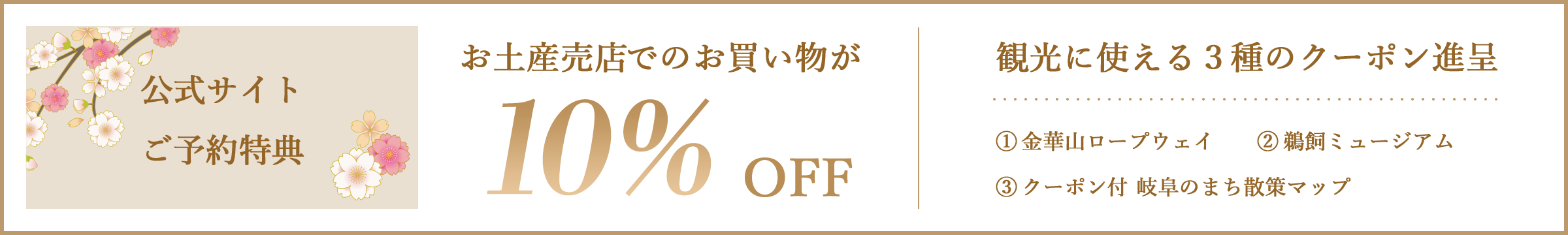 公式サイトご予約特典 / お土産売店でのお買い物が10%OFF / 観光に使える3種のクーポン進呈 1.金華山ロープウェイ 2.鵜飼ミュージアム 3.クーポン付 岐阜のまち散策マップ